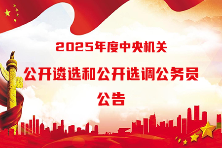 2025年度中央機(jī)關(guān)公開遴選和公開選調(diào)公務(wù)員公告