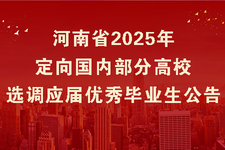 河南省2025年定向國(guó)內(nèi)部分高校選調(diào)應(yīng)屆優(yōu)秀畢業(yè)生公告